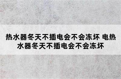 热水器冬天不插电会不会冻坏 电热水器冬天不插电会不会冻坏